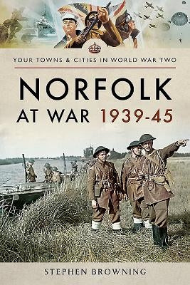 Norfolk at War 1939-45 by Browning, Stephen