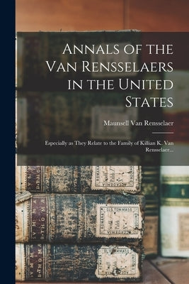 Annals of the Van Rensselaers in the United States: Especially as They Relate to the Family of Killian K. Van Rensselaer... by Van Rensselaer, Maunsell 1819-1900