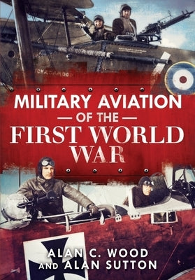Military Aviation of the First World War: The Aces of the Allies and the Central Powers by Wood, Alan C.