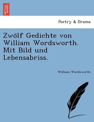 Zwo&#776;lf Gedichte von William Wordsworth. Mit Bild und Lebensabriss. by Wordsworth, William