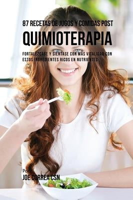 87 Recetas de Jugos y Comidas Post Quimioterapia: Fortalézcase y Siéntase Con Más Vitalidad Con Estos Ingredientes Ricos En Nutrientes by Correa, Joe