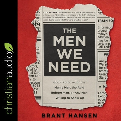 The Men We Need: God's Purpose for the Manly Man, the Avid Indoorsman, or Any Man Willing to Show Up by Hansen, Brant