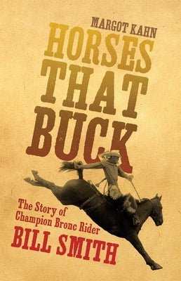 Horses That Buck: The Story of Champion Bronc Rider Bill Smithvolume 5 by Kahn, Margot