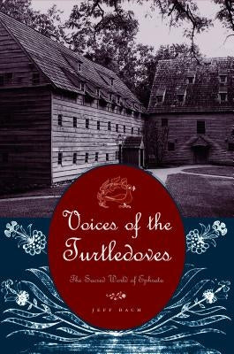 Voices of the Turtledoves: The Sacred World of Ephrata by Bach, Jeff