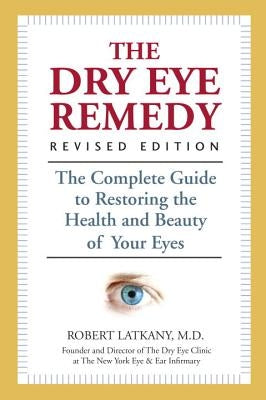 The Dry Eye Remedy: The Complete Guide to Restoring the Health and Beauty of Your Eyes by Latkany, Robert