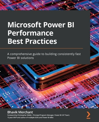 Microsoft Power BI Performance Best Practices: A comprehensive guide to building consistently fast Power BI solutions by Merchant, Bhavik