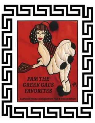 Pam The Greek Gal's Favorites: Authentic recipes straight from Pam's Greek kitchen! by B, Pam