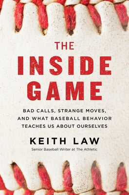 The Inside Game: Bad Calls, Strange Moves, and What Baseball Behavior Teaches Us about Ourselves by Law, Keith