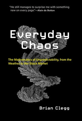 Everyday Chaos: The Mathematics of Unpredictability, from the Weather to the Stock Market by Clegg, Brian