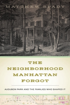 The Neighborhood Manhattan Forgot: Audubon Park and the Families Who Shaped It by Spady, Matthew