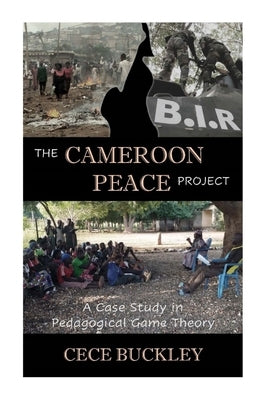 The Cameroon Peace Project: A Case Study in Pedagogical Game Theory by Buckley, Cece