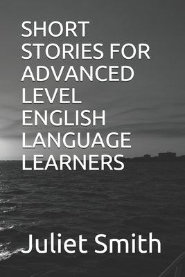 Short Stories for Advanced Level English Language Learners by Smith, Juliet