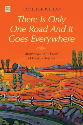 There Is Only One Road and It Goes Everywhere: Journeys to the Land of Heart's Desires by Phelan, Kathleen