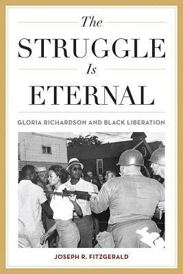 The Struggle Is Eternal: Gloria Richardson and Black Liberation by Fitzgerald, Joseph R.