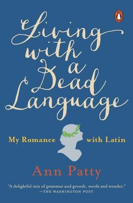 Living with a Dead Language: My Romance with Latin by Patty, Ann