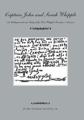 Captain John and Sarah Whipple: A Multigenerational Study of the First Whipple Family in America by Whipple, Charles, Jr.