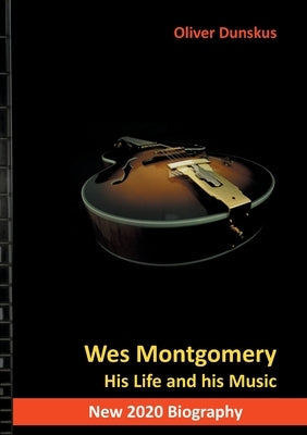 Wes Montgomery: His Life and his Music by Dunskus, Oliver