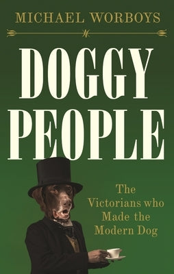 Doggy People: The Victorians Who Made the Modern Dog by Worboys, Michael