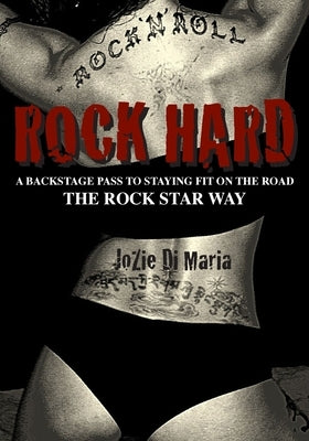 Rock Hard: A Backstage Pass to Staying Fit the Rock Star Way by Di Maria, Jozie
