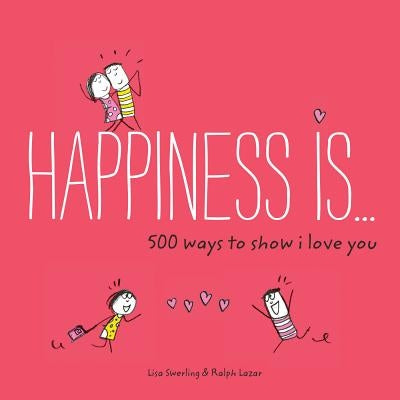 Happiness Is . . . 500 Ways to Show I Love You: (Cute Boyfriend or Girlfriend Gift, Things I Love about You Book) by Swerling, Lisa