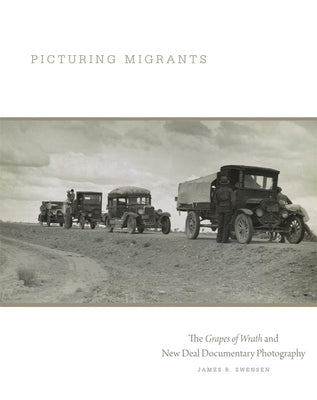 Picturing Migrants: The Grapes of Wrath and New Deal Documentary Photographyvolume 18 by Swensen, James R.