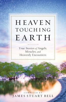 Heaven Touching Earth: True Stories of Angels, Miracles, and Heavenly Encounters by Bell, James Stuart