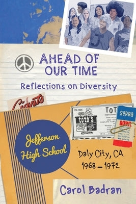 Ahead of Our Time: Reflections on Diversity-Jefferson High School, Daly City, CA, 1968-1972: Reflections on Diversity by Badran, Carol