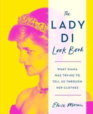 The Lady Di Look Book: What Diana Was Trying to Tell Us Through Her Clothes by Moran, Eloise