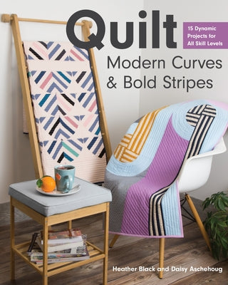 Quilt Modern Curves & Bold Stripes: 15 Dynamic Projects for All Skill Levels by Black, Heather