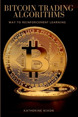 Way to Reinforcement Learning for Bitcoin Trading Algorithms by Nixon, Katherine