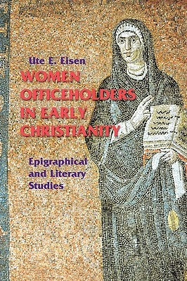 Women Officeholders in Early Christianity: Epigraphical and Literary Studies by Eisen, Ute E.