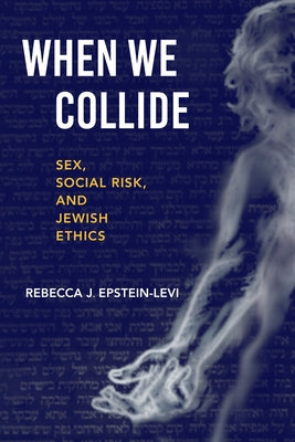 When We Collide: Sex, Social Risk, and Jewish Ethics by Epstein-Levi, Rebecca J.