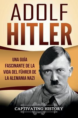 Adolf Hitler: Una guía fascinante de la vida del Führer de la Alemania nazi (Libro en Español/Adolf Hitler Spanish Book Version) by History, Captivating