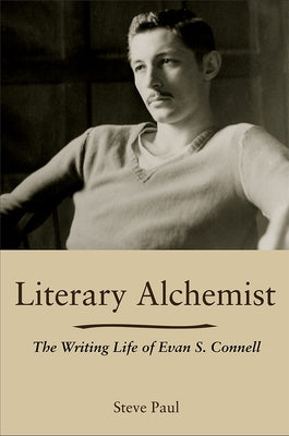 Literary Alchemist: The Writing Life of Evan S. Connell by Paul, Steve