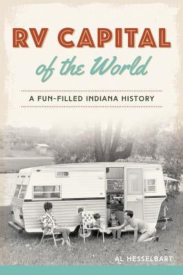 RV Capital of the World: A Fun-Filled Indiana History by Hesselbart, Al