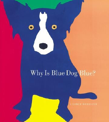Why Is Blue Dog Blue?: A Tale of Colors by Rodrigue, George