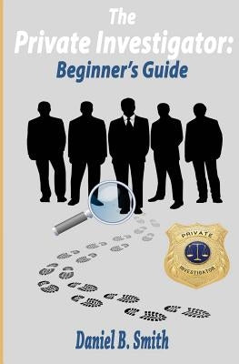 The private investigator: Beginner's guide by Smith, Daniel B.