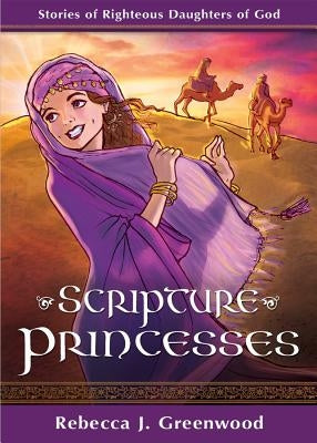 Scripture Princesses: Stories of Righteous Daughters of God by Greenwood, Rebecca J.