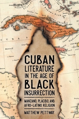 Cuban Literature in the Age of Black Insurrection: Manzano, Plácido, and Afro-Latino Religion by Pettway, Matthew