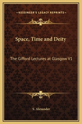 Space, Time and Deity: The Gifford Lectures at Glasgow V1 by Alexander, S.