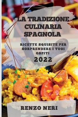 La Tradizione Culinaria Spagnola 2022: Ricette Squisite Per Sorprendere I Tuoi Ospiti by Neri, Renzo