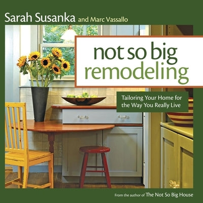 Not So Big Remodeling: Tailoring Your Home for the Way You Really Live by Susanka, Sarah