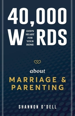 40,000 Words About Marriage and Parenting: God's Heart For Your Home by O'Dell, Shannon