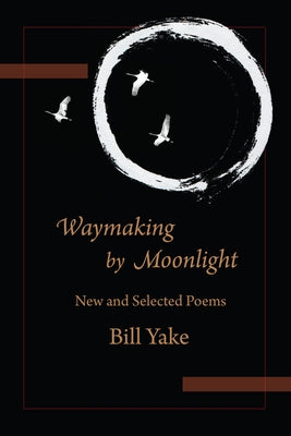 Waymaking by Moonlight: New & Selected Poems by Yake, Bill