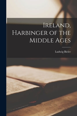 Ireland, Harbinger of the Middle Ages by Bieler, Ludwig