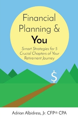 Financial Planning & You: Smart Strategies for 5 Crucial Chapters of Your Retirement Journey by Albidress, Adrian
