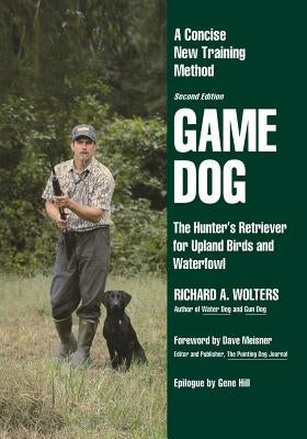 Game Dog: The Hunter's Retriever for Upland Birds and Waterfowl-A Concise New Training Method by Wolters, Richard a.