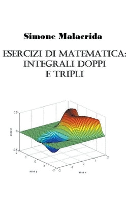 Esercizi di matematica: integrali doppi e tripli by Malacrida, Simone