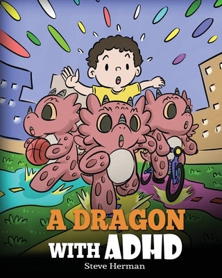 A Dragon With ADHD: A Children's Story About ADHD. A Cute Book to Help Kids Get Organized, Focus, and Succeed. by Herman, Steve