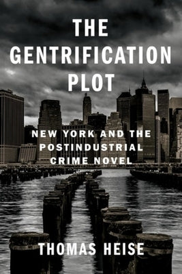 The Gentrification Plot: New York and the Postindustrial Crime Novel by Heise, Thomas